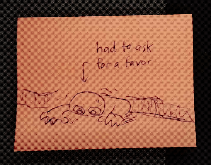 photo of a sticky note with a scrawled figure crawling, shakily, out of a scribbled ravine. reads text with an arrow pointing towards the pitiful sod: “had to ask for a favor”